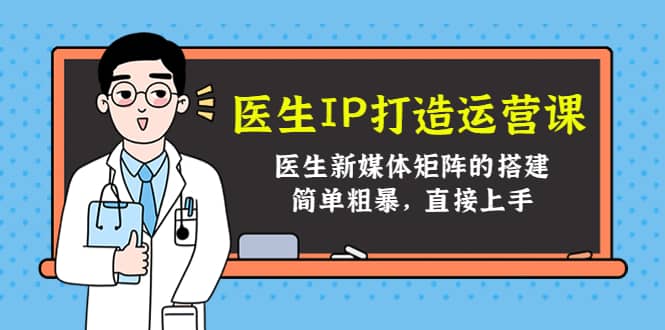 医生IP打造运营课，医生新媒体矩阵的搭建，简单粗暴，直接上手-百盟网