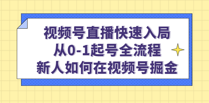 视频号直播快速入局：从0-1起号全流程，新人如何在视频号掘金-百盟网