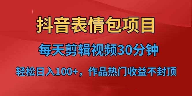 抖音表情包项目，每天剪辑表情包上传短视频平台，日入3位数+已实操跑通-百盟网