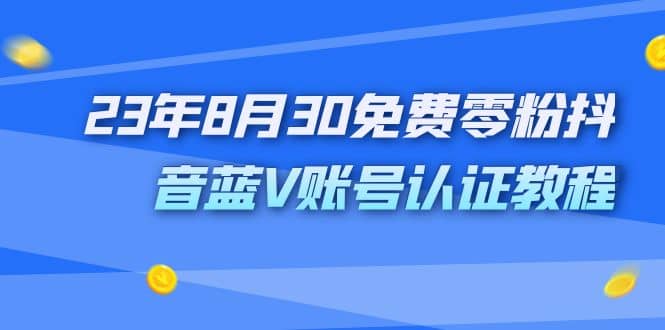 外面收费1980的23年8月30免费零粉抖音蓝V账号认证教程-百盟网