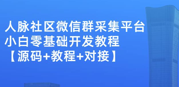 外面卖1000的人脉社区微信群采集平台小白0基础开发教程【源码+教程+对接】-百盟网