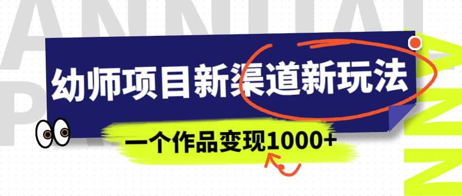 幼师项目新渠道新玩法，一个作品变现1000+，一部手机实现月入过万-百盟网