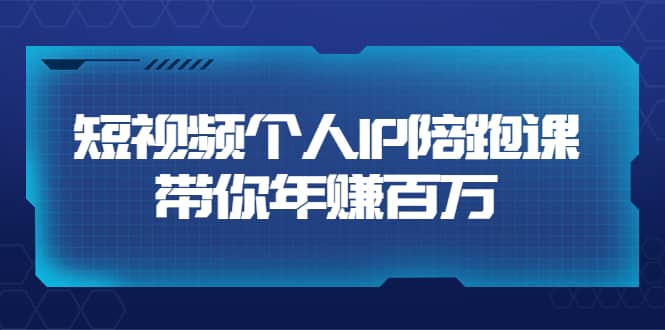 短视频个人IP：年赚百万陪跑课（123节视频课）价值6980元-百盟网