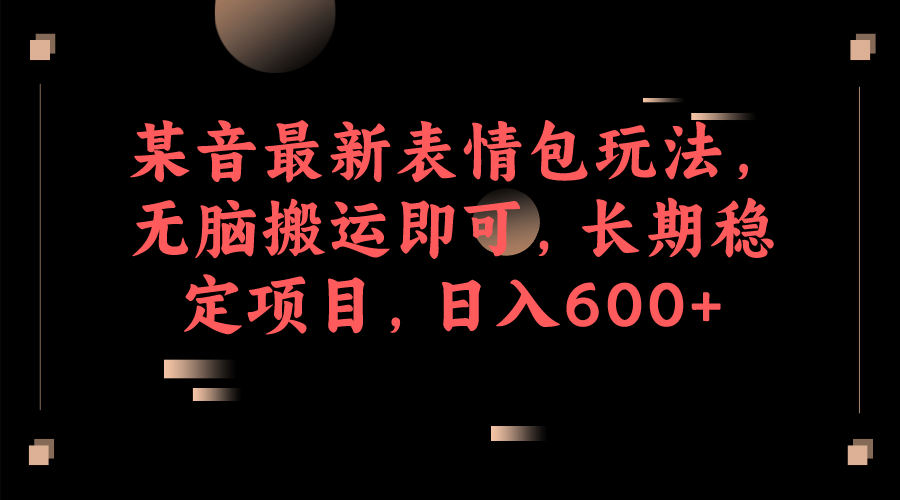 某音最新表情包玩法，无脑搬运即可，长期稳定项目，日入600+-百盟网