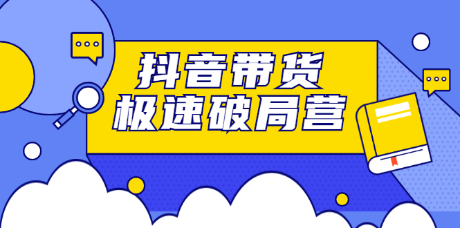 抖音带货极速破局营，掌握抖音电商正确的经营逻辑-百盟网