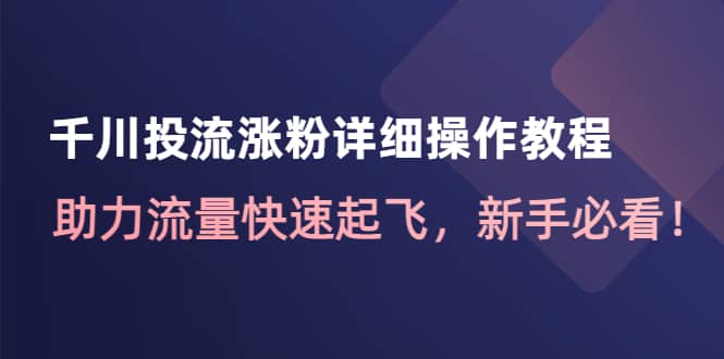 千川投流涨粉详细操作教程：助力流量快速起飞，新手必看-百盟网