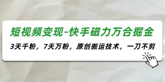 短视频变现-快手磁力万合掘金，3天千粉，7天万粉，原创搬运技术，一刀不剪-百盟网