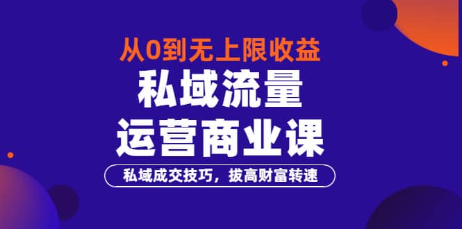 从0到无上限收益的《私域流量运营商业课》私域成交技巧，拔高财富转速-百盟网