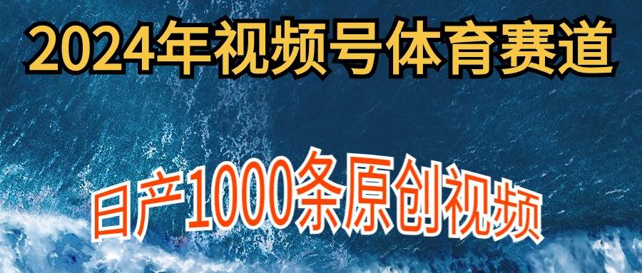 2024年体育赛道视频号，新手轻松操作， 日产1000条原创视频,多账号多撸分成-百盟网