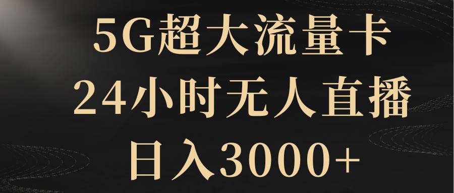 5G超大流量卡，24小时无人直播，日入3000+-百盟网