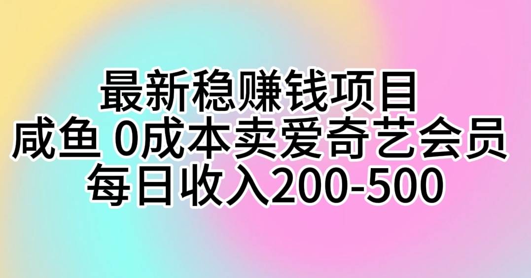 最新稳赚钱项目 咸鱼 0成本卖爱奇艺会员 每日收入200-500-百盟网