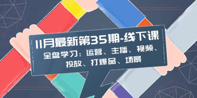 11月最新-35期-线下课：全盘学习：运营、主播、视频、投放、打爆品、场景-百盟网