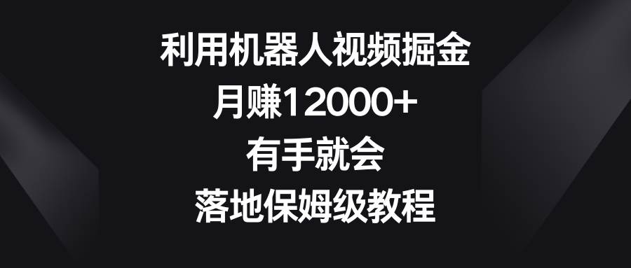 利用机器人视频掘金，月赚12000+，有手就会，落地保姆级教程-百盟网