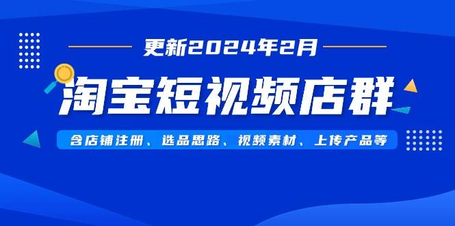 淘宝短视频店群（更新2024年2月）含店铺注册、选品思路、视频素材、上传…-百盟网