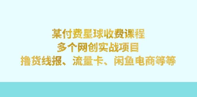 某付费星球课程：多个网创实战项目，撸货线报、流量卡、闲鱼电商等等-百盟网