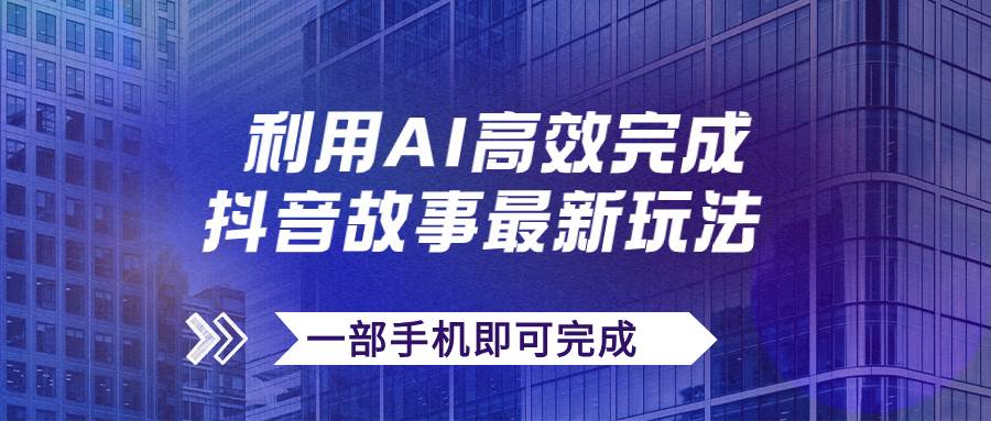 抖音故事最新玩法，通过AI一键生成文案和视频，日收入500+一部手机即可完成-百盟网