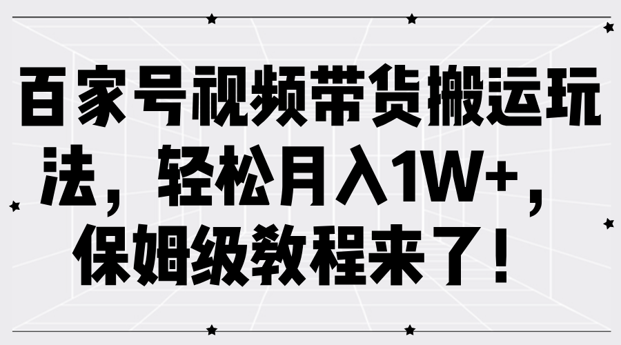 百家号视频带货搬运玩法，轻松月入1W+，保姆级教程来了！-百盟网