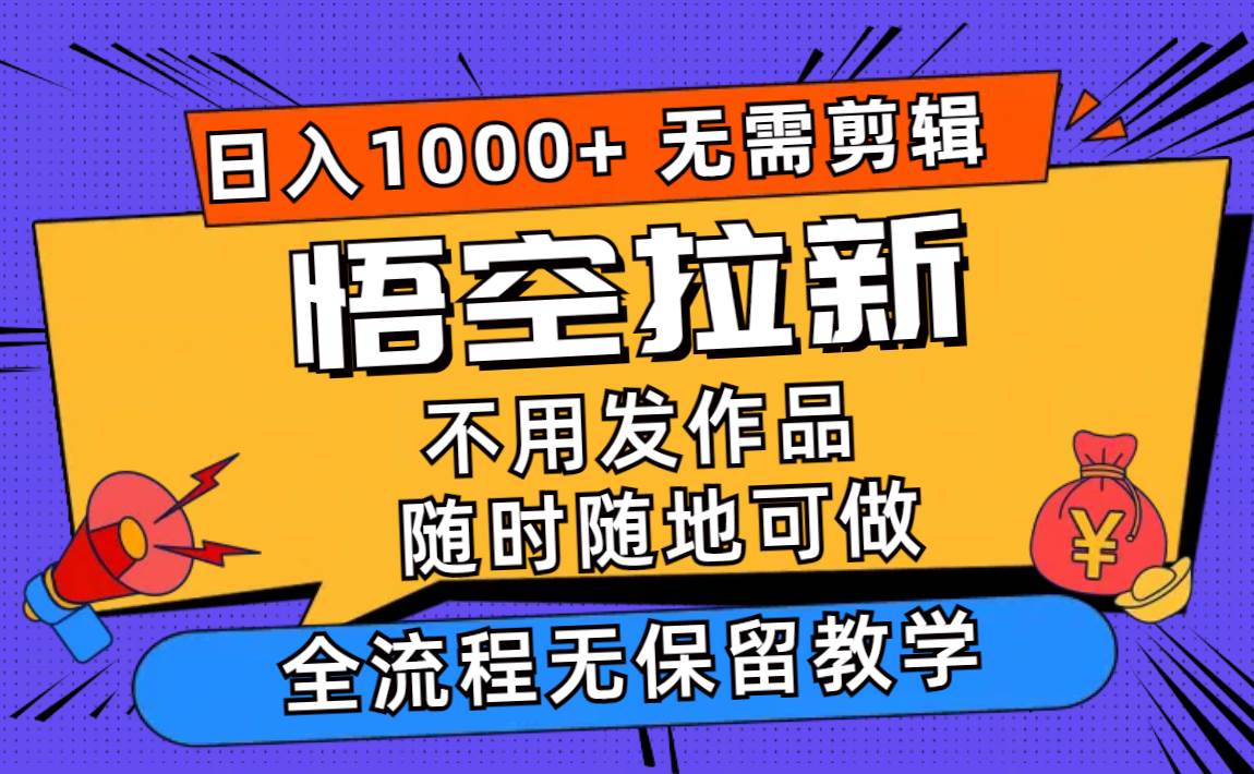 悟空拉新日入1000+无需剪辑当天上手，一部手机随时随地可做，全流程无…-百盟网