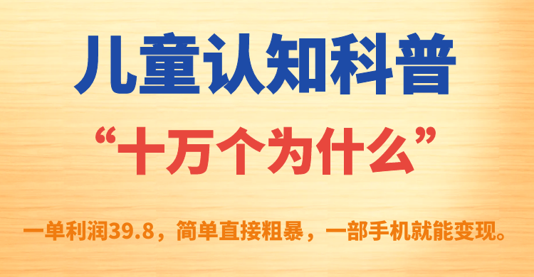 儿童认知科普“十万个为什么”一单利润39.8，简单粗暴，一部手机就能变现-百盟网