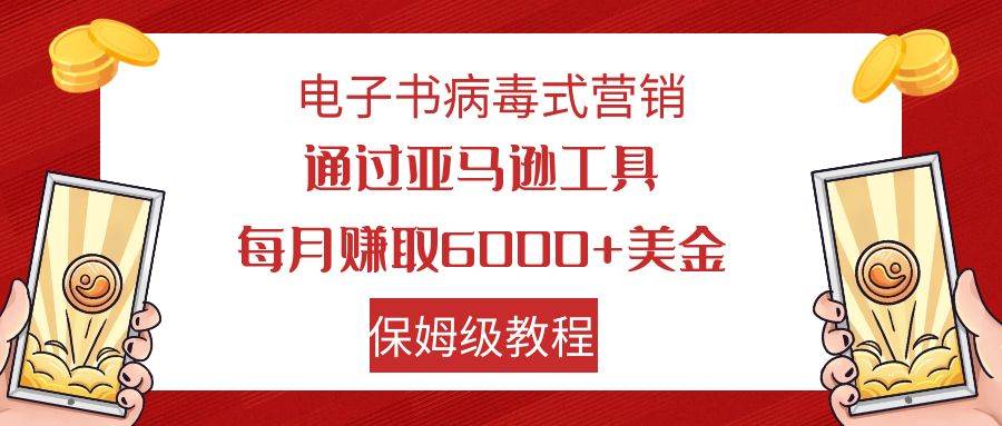 电子书病毒式营销 通过亚马逊工具每月赚6000+美金 小白轻松上手 保姆级教程-百盟网