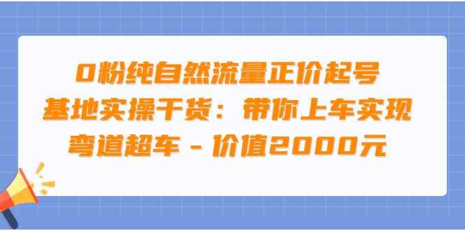 0粉纯自然流量正价起号基地实操干货：带你上车实现弯道超车 – 价值2000元-百盟网