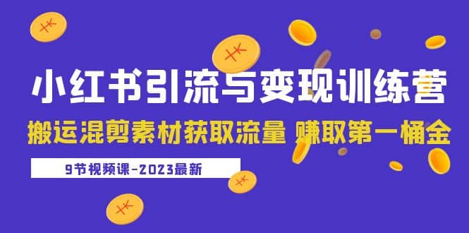 2023小红书引流与变现训练营：搬运混剪素材获取流量 赚取第一桶金（9节课）-百盟网