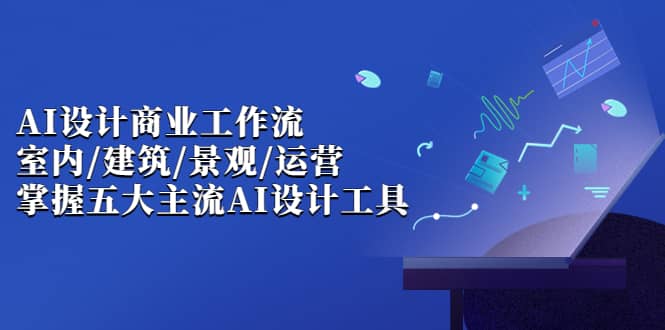 AI设计商业·工作流，室内·建筑·景观·运营，掌握五大主流AI设计工具-百盟网