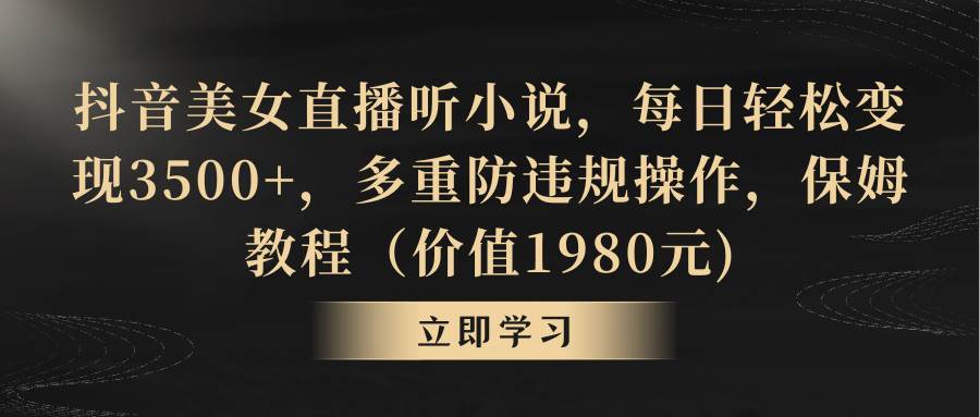 抖音美女直播听小说，每日轻松变现3500+，多重防违规操作，保姆教程（价值1980元)-百盟网