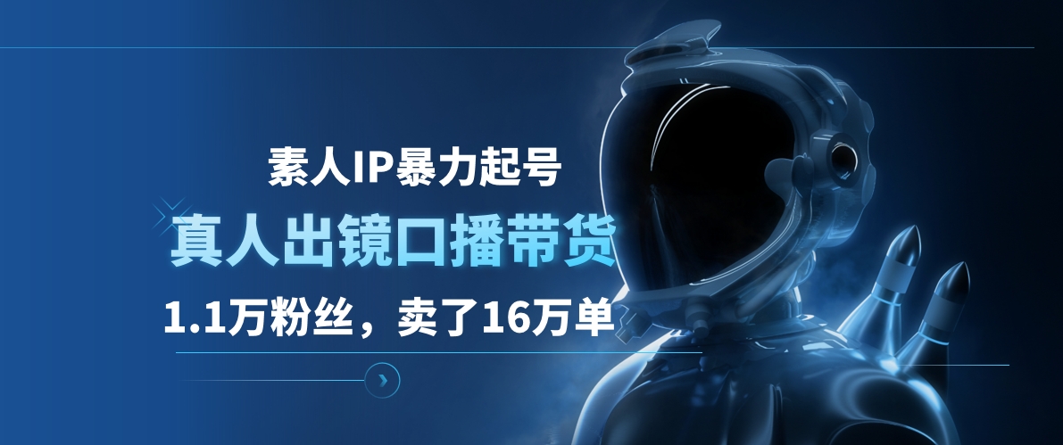 素人IP暴力起号，真人出镜口播带货，1.1万粉丝，卖了16万单-百盟网