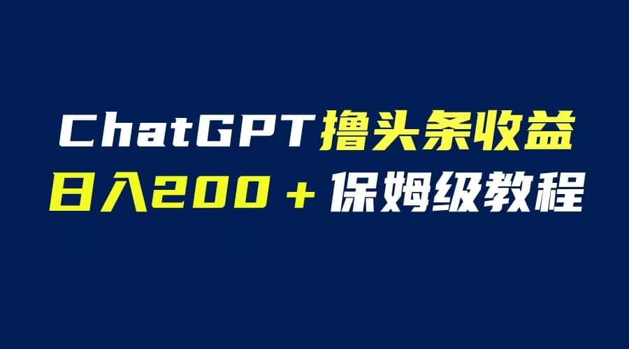 GPT解放双手撸头条收益，日入200保姆级教程，自媒体小白无脑操作-百盟网