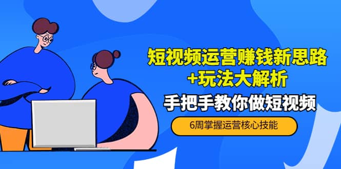 短视频运营赚钱新思路+玩法大解析：手把手教你做短视频【PETER最新更新中】-百盟网