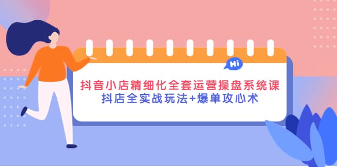 抖音小店精细化全套运营操盘系统课，抖店全实战玩法+爆单攻心术-百盟网