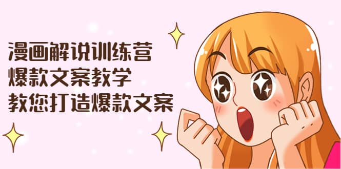 漫画解说训练营：爆款文案教学，教您打造爆款文案（文案课+剪辑课）-百盟网