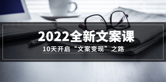 2022全新文案课：10天开启“文案变现”之路~从0基础开始学（价值399）-百盟网