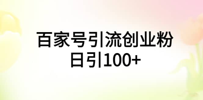 百家号引流创业粉日引100+有手机电脑就可以操作-百盟网