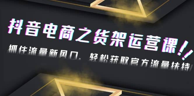 2023抖音电商之货架运营课：抓住流量新风口，轻松获取官方流量扶持-百盟网