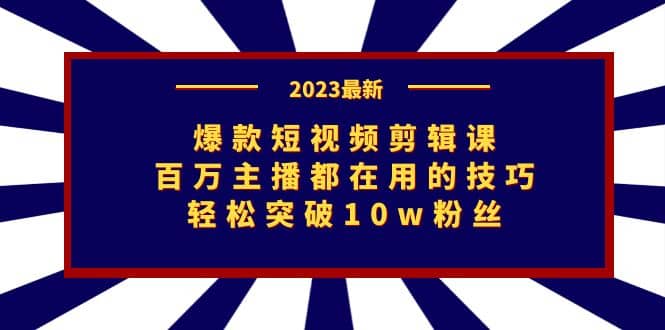 爆款短视频剪辑课：百万主播都在用的技巧，轻松突破10w粉丝-百盟网