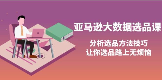 亚马逊大数据选品课：分析选品方法技巧，让你选品路上无烦恼-百盟网