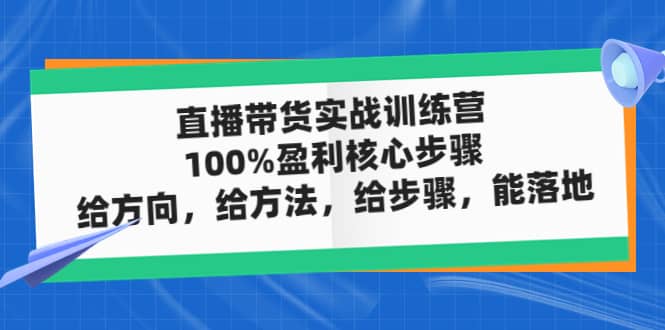 直播带货实战训练营：100%盈利核心步骤，给方向，给方法，给步骤，能落地-百盟网