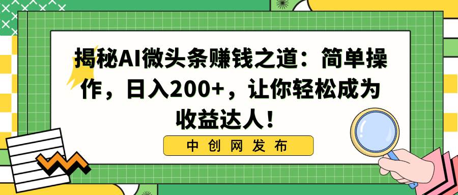 揭秘AI微头条赚钱之道：简单操作，日入200+，让你轻松成为收益达人！-百盟网