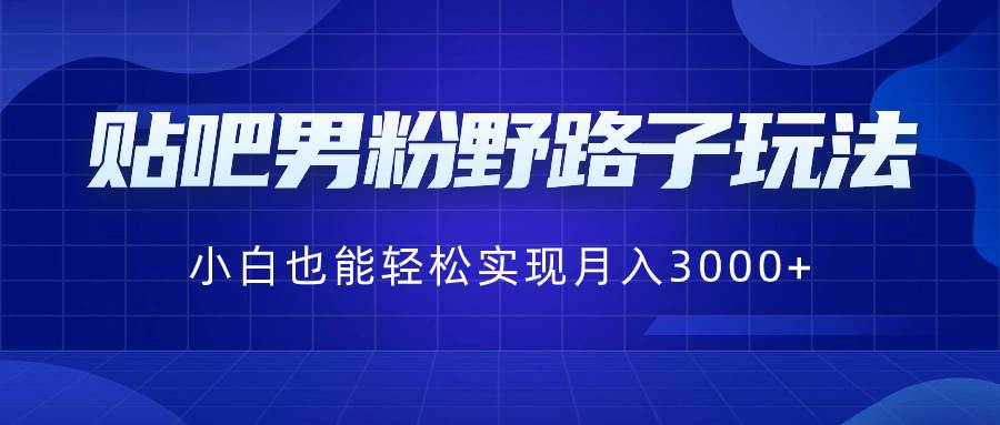 贴吧男粉野路子玩法，小白也能轻松实现月入3000+-百盟网