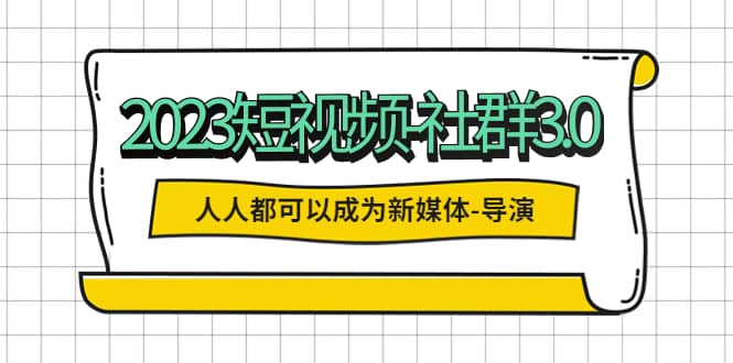 2023短视频-社群3.0，人人都可以成为新媒体-导演 (包含内部社群直播课全套)-百盟网