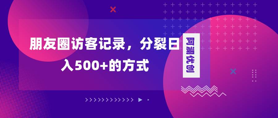 朋友圈访客记录，分裂日入500+，变现加分裂-百盟网