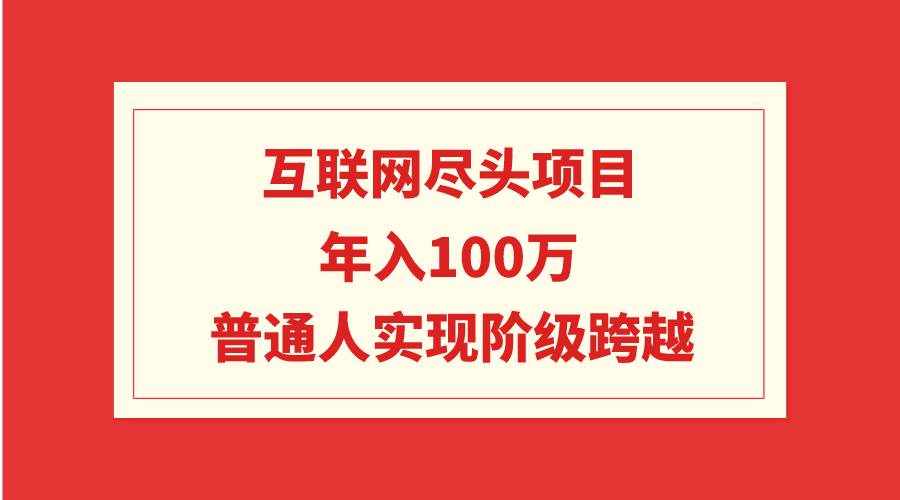 互联网尽头项目：年入100W，普通人实现阶级跨越-百盟网