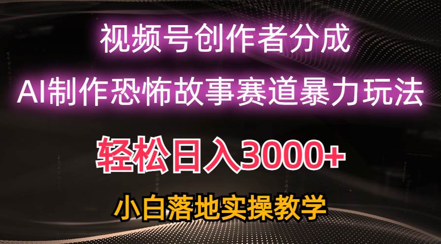 日入3000+，视频号AI恐怖故事赛道暴力玩法，轻松过原创，小白也能轻松上手-百盟网