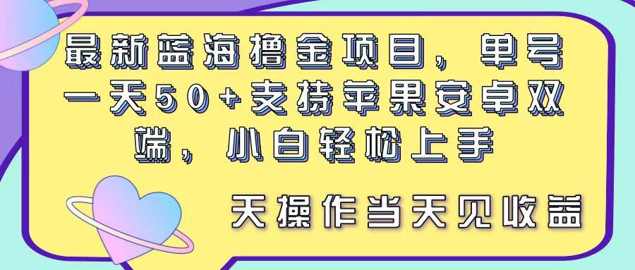 最新蓝海撸金项目，单号一天50+， 支持苹果安卓双端，小白轻松上手 当…-百盟网