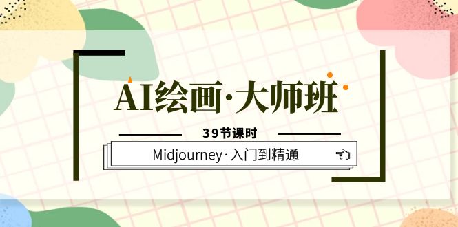 AI绘画·大师班，Midjourney·入门到精通（39节课时）-百盟网