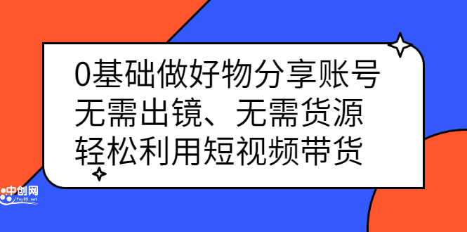 0基础做好物分享账号：无需出镜、无需货源，轻松利用短视频带货-百盟网