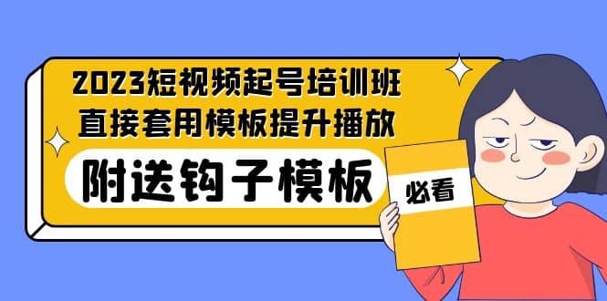 2023最新短视频起号培训班：直接套用模板提升播放，附送钩子模板-31节课-百盟网