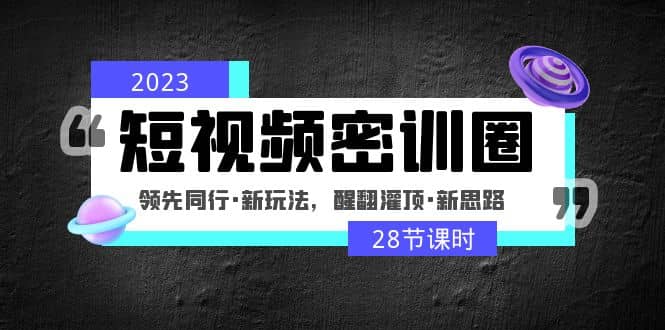 2023短视频密训圈：领先同行·新玩法，醒翻灌顶·新思路（28节课时）-百盟网